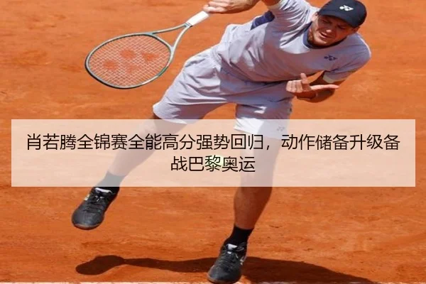 肖若腾全锦赛全能高分强势回归，动作储备升级备战巴黎奥运