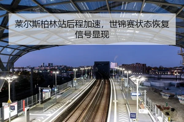 lai-er-si-bo-lin-zhan-hou-cheng-jia-su-shi-jin-sai-zhuang-tai-hui-fu-xin-hao-xian-xian-3-250.jpg