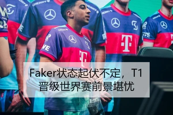 Faker状态起伏不定，T1晋级世界赛前景堪忧