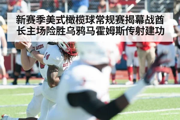 新赛季美式橄榄球常规赛揭幕战酋长主场险胜乌鸦马霍姆斯传射建功