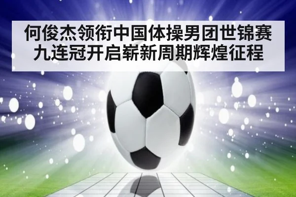 何俊杰领衔中国体操男团世锦赛九连冠开启崭新周期辉煌征程