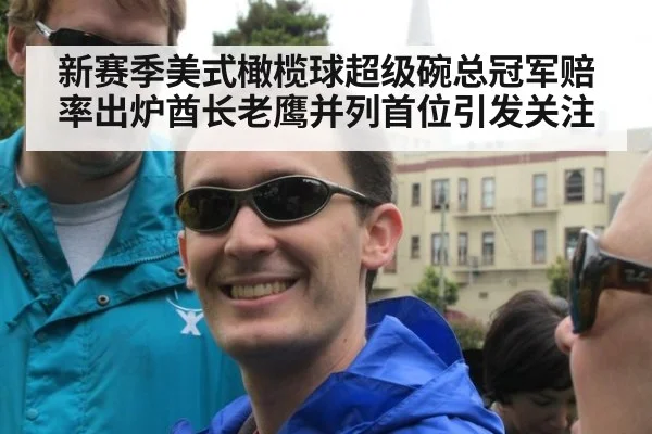 新赛季美式橄榄球超级碗总冠军赔率出炉酋长老鹰并列首位引发关注