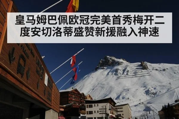 皇马姆巴佩欧冠完美首秀梅开二度安切洛蒂盛赞新援融入神速